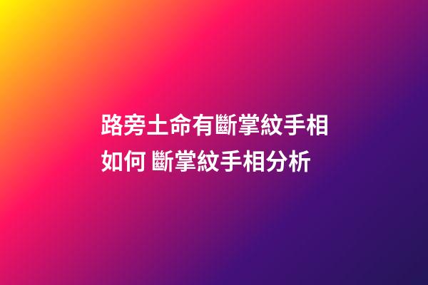 路旁土命有斷掌紋手相如何 斷掌紋手相分析